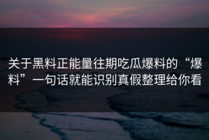 关于黑料正能量往期吃瓜爆料的“爆料”一句话就能识别真假整理给你看