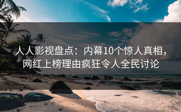 人人影视盘点:内幕10个惊人真相,网红上榜理由疯狂令人全民讨论 人人影视盘点:内幕10个惊人真相,网红上榜理由疯狂令人全民讨论