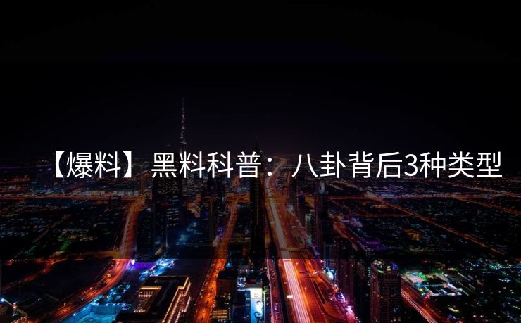 【爆料】黑料科普:八卦背后3种类型 【爆料】黑料科普:八卦背后3种类型