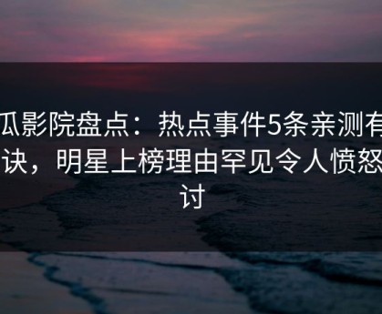 西瓜影院盘点：热点事件5条亲测有效秘诀，明星上榜理由罕见令人愤怒声讨
