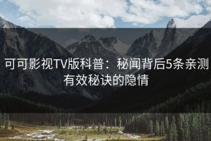 可可影视TV版科普：秘闻背后5条亲测有效秘诀的隐情