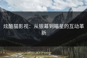 炫酷猫影视：从银幕到喵星的互动革新