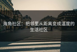 海角社区：把邻里从距离变成温度的生活社区