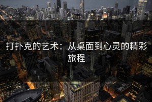 打扑克的艺术：从桌面到心灵的精彩旅程
