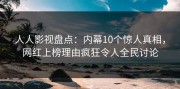 人人影视盘点：内幕10个惊人真相，网红上榜理由疯狂令人全民讨论