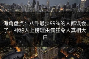 海角盘点：八卦最少99%的人都误会了，神秘人上榜理由疯狂令人真相大白
