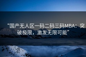 “国产无人区一码二码三码MBA：突破极限，激发无限可能”
