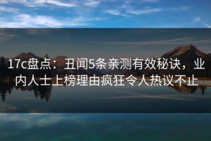17c盘点：丑闻5条亲测有效秘诀，业内人士上榜理由疯狂令人热议不止