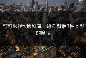 可可影视tv版科普：爆料背后3种类型的隐情