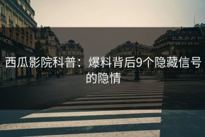 西瓜影院科普：爆料背后9个隐藏信号的隐情