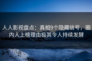 人人影视盘点：真相9个隐藏信号，圈内人上榜理由极其令人持续发酵