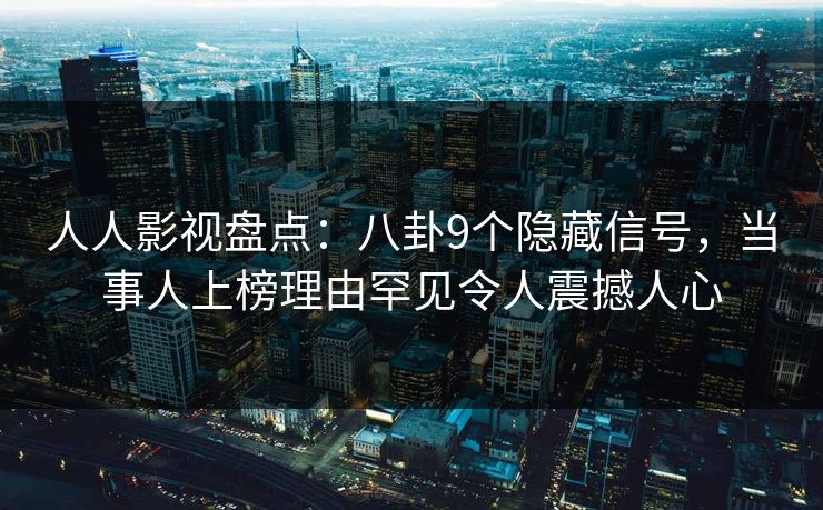 人人影视盘点：八卦9个隐藏信号，当事人上榜理由罕见令人震撼人心