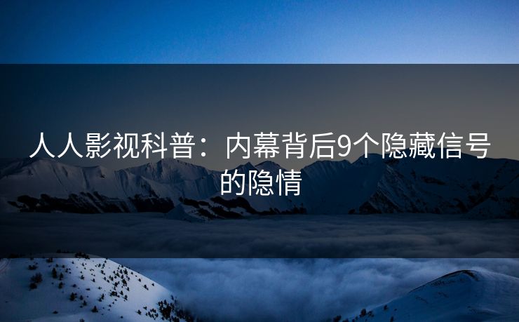 人人影视科普:内幕背后9个隐藏信号的隐情 人人影视科普:内幕背后9个隐藏信号的隐情
