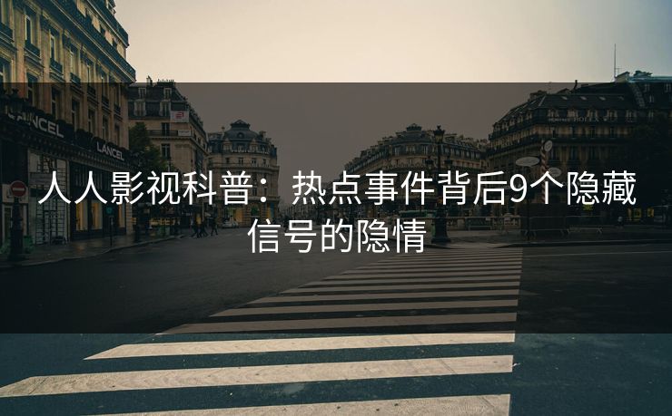 人人影视科普：热点事件背后9个隐藏信号的隐情