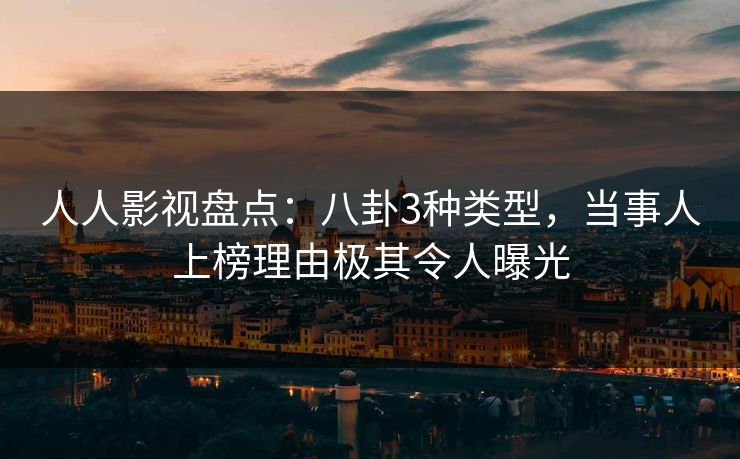 人人影视盘点:八卦3种类型,当事人上榜理由极其令人曝光 人人影视盘点:八卦3种类型,当事人上榜理由极其令人曝光