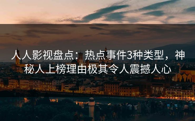 人人影视盘点：热点事件3种类型，神秘人上榜理由极其令人震撼人心