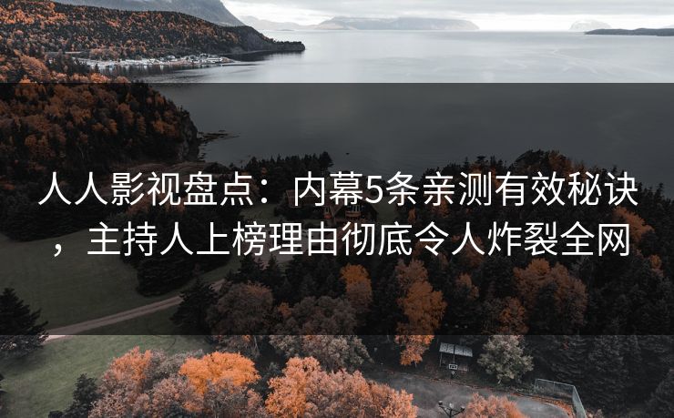 人人影视盘点：内幕5条亲测有效秘诀，主持人上榜理由彻底令人炸裂全网