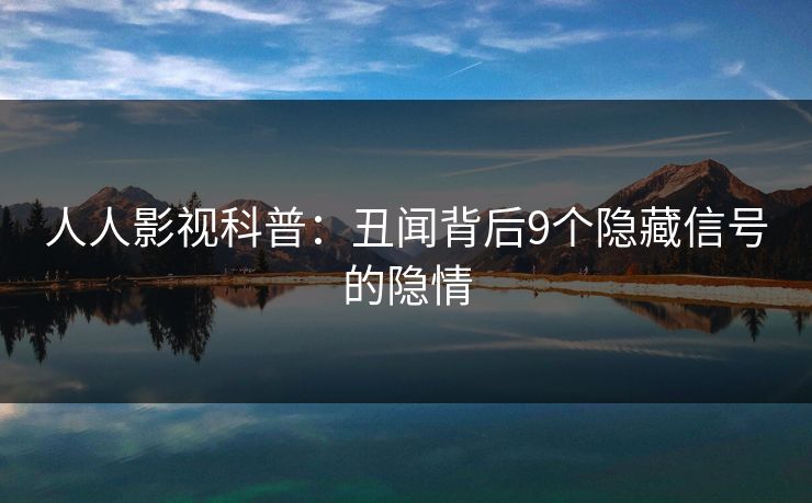人人影视科普:丑闻背后9个隐藏信号的隐情 人人影视科普:丑闻背后9个隐藏信号的隐情