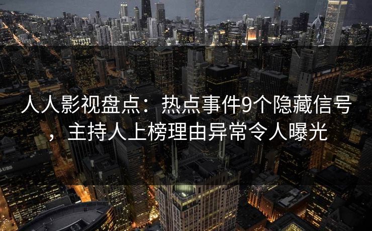 人人影视盘点：热点事件9个隐藏信号，主持人上榜理由异常令人曝光