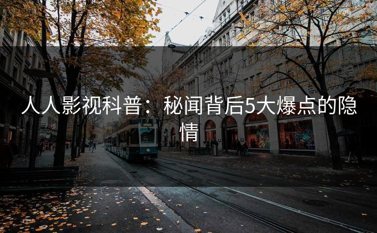 人人影视科普：秘闻背后5大爆点的隐情