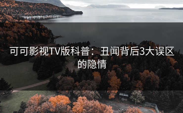 可可影视TV版科普：丑闻背后3大误区的隐情