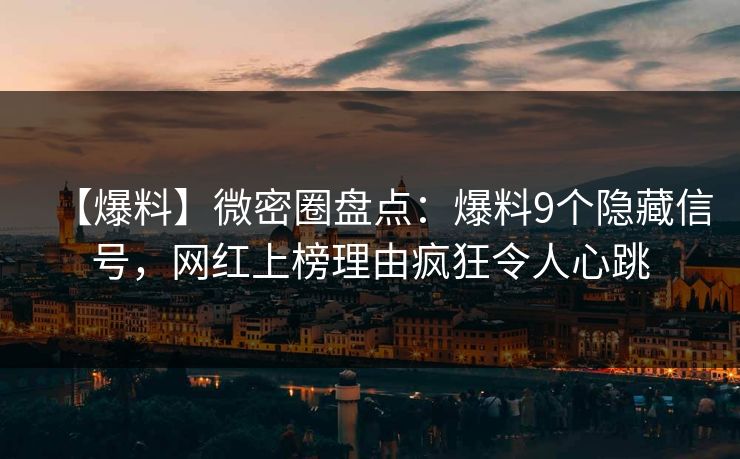 【爆料】微密圈盘点:爆料9个隐藏信号,网红上榜理由疯狂令人心跳 【爆料】微密圈盘点:爆料9个隐藏信号,网红上榜理由疯狂令人心跳