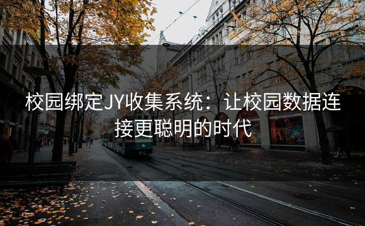校园绑定JY收集系统:让校园数据连接更聪明的时代 校园绑定JY收集系统:让校园数据连接更聪明的时代